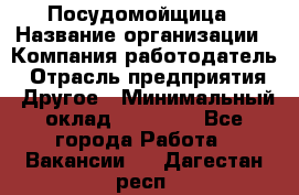 Посудомойщица › Название организации ­ Компания-работодатель › Отрасль предприятия ­ Другое › Минимальный оклад ­ 13 000 - Все города Работа » Вакансии   . Дагестан респ.